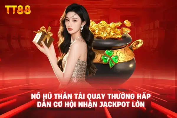 Nổ hũ thần tài quay thưởng hấp dẫn cơ hội nhận jackpot lớn